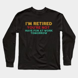 I'm Retired You're Not Have Fun At Work Tomorrow Funny Long Sleeve T-Shirt